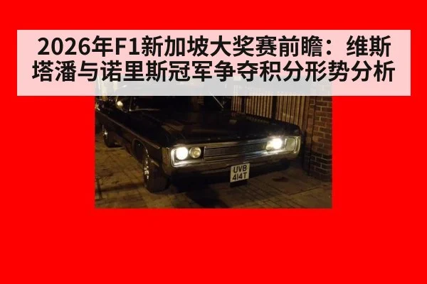 2026年F1新加坡大奖赛前瞻：维斯塔潘与诺里斯冠军争夺积分形势分析