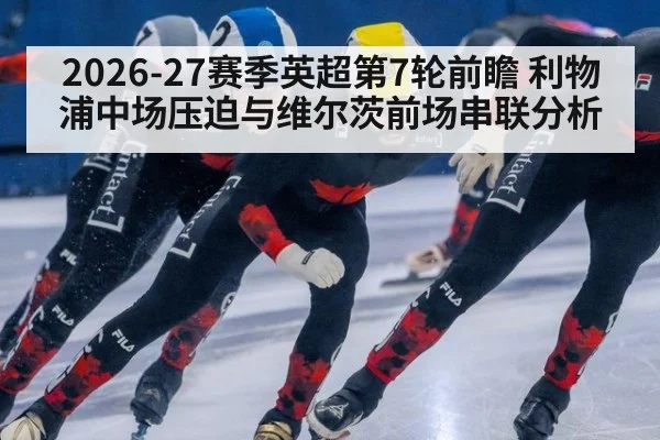 2026-27赛季英超第7轮前瞻 利物浦中场压迫与维尔茨前场串联分析