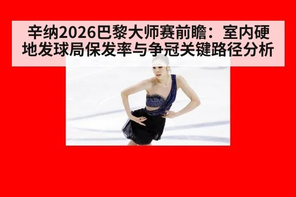 辛纳2026巴黎大师赛前瞻:室内硬地发球局保发率与争冠关键路径分析